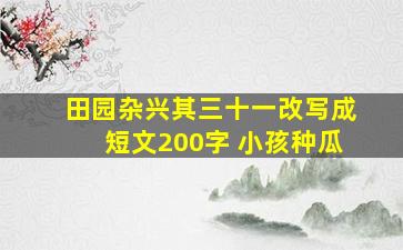 田园杂兴其三十一改写成短文200字 小孩种瓜